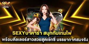 sexyบาคาร่า สนุกกับเกมไพ่ พร้อมดีลเลอร์สาวสวยสุดเซ็กซี่ บรรยากาศสมจริง