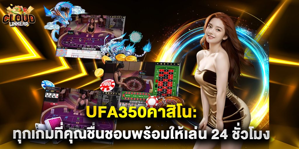 ufa350คาสิโน ทุกเกมที่คุณชื่นชอบพร้อมให้เล่น 24 ชั่วโมง