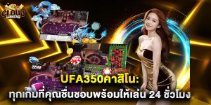 ufa350คาสิโน ทุกเกมที่คุณชื่นชอบพร้อมให้เล่น 24 ชั่วโมง