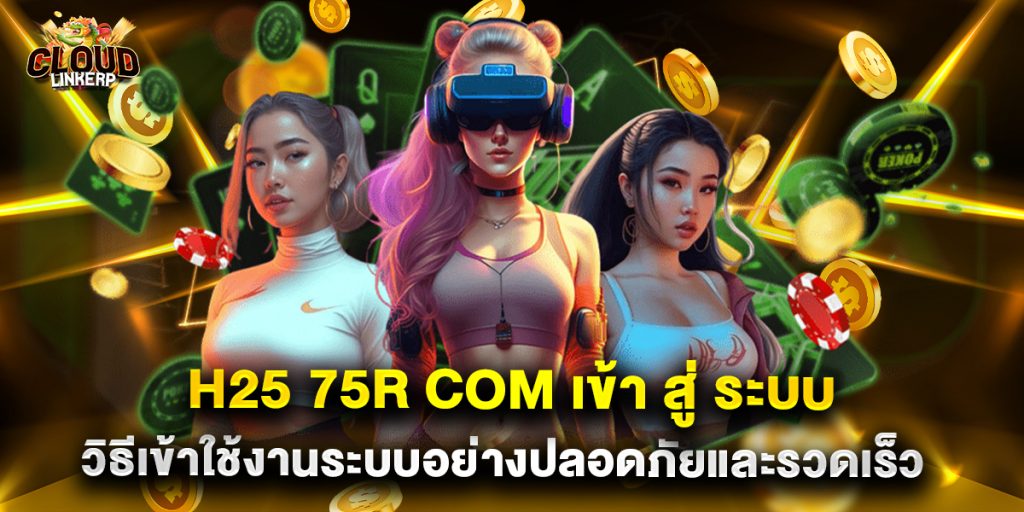 h25 75r com เข้า สู่ ระบบ วิธีเข้าใช้งานระบบอย่างปลอดภัยและรวดเร็ว